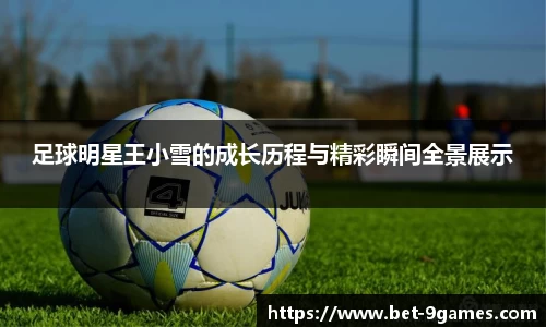 足球明星王小雪的成长历程与精彩瞬间全景展示