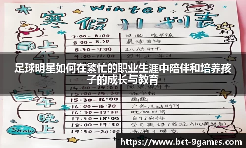 足球明星如何在繁忙的职业生涯中陪伴和培养孩子的成长与教育
