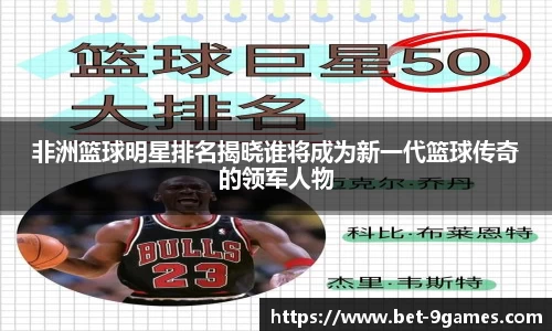非洲篮球明星排名揭晓谁将成为新一代篮球传奇的领军人物